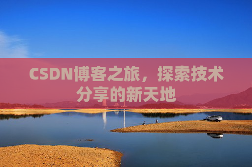 CSDN博客之旅,探索技术分享的新天地 CSDN博客之旅,探索技术分享的新天地